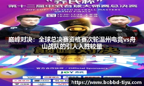 巅峰对决：全球总决赛资格赛次轮温州电竞vs舟山战队的引人入胜较量