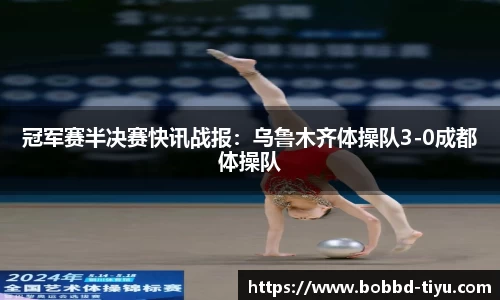 冠军赛半决赛快讯战报：乌鲁木齐体操队3-0成都体操队