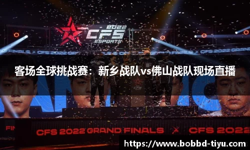 客场全球挑战赛：新乡战队vs佛山战队现场直播