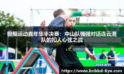 极限运动嘉年华半决赛：中山队强强对话连云港队的扣人心弦之战
